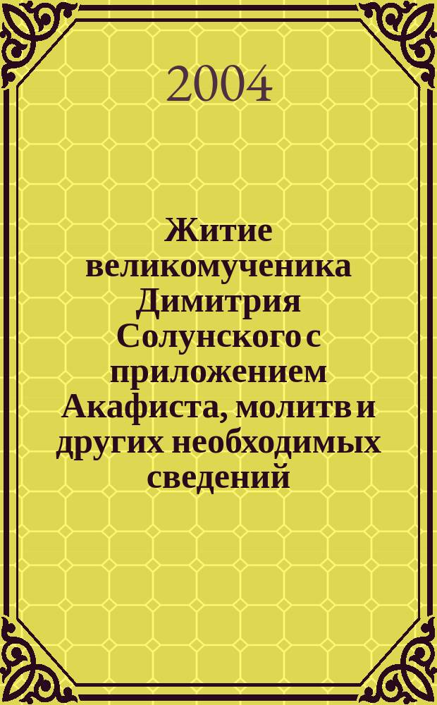 Житие великомученика Димитрия Солунского с приложением Акафиста, молитв и других необходимых сведений