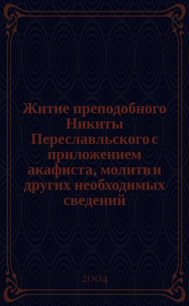 Житие преподобного Никиты Переславльского с приложением акафиста, молитв и других необходимых сведений