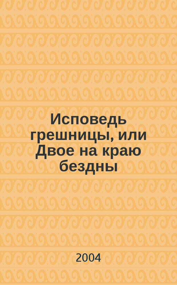 Исповедь грешницы, или Двое на краю бездны : роман