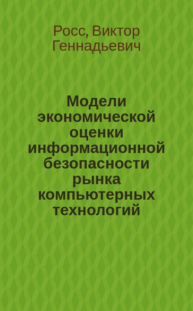 Модели экономической оценки информационной безопасности рынка компьютерных технологий : автореф. дис. на соиск. учен. степ. к.э.н. : Спец. (08.00.05) : Спец. (08.00.13)