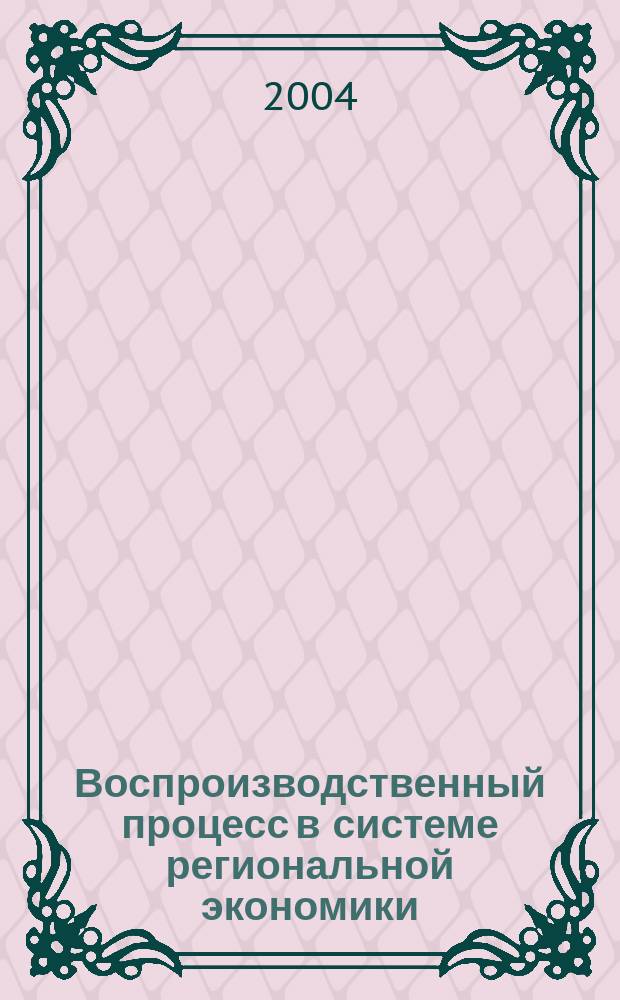 Воспроизводственный процесс в системе региональной экономики: инновационная составляющая и механизм управления (структурный аспект)