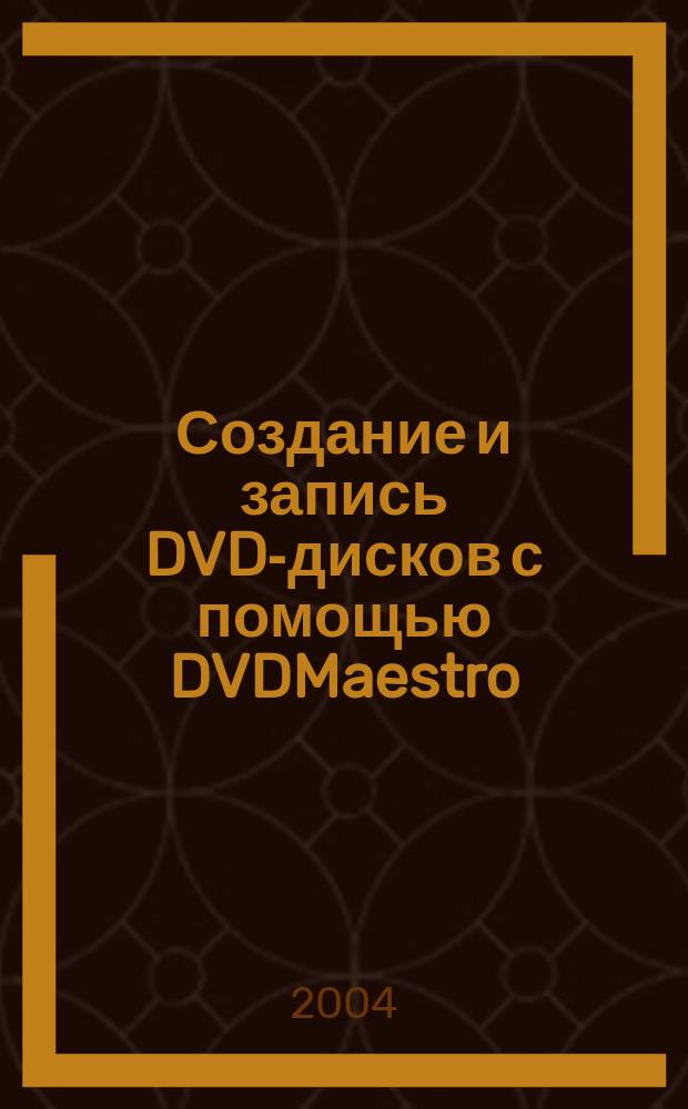 Создание и запись DVD-дисков с помощью DVDMaestro : проф. DVD-авторинг, создание слож. и интерактив. меню, расстановка субтитров, программирование DVD-проигрывателя, на прилагаемом диске готовые DVD-проекты