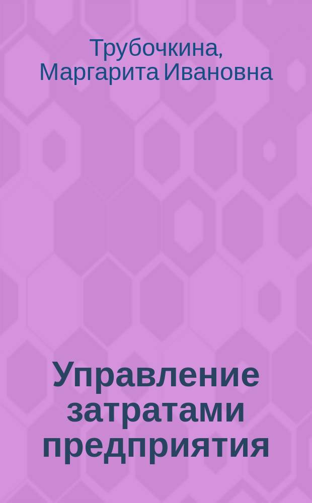 Управление затратами предприятия : учеб. пособие для студентов вузов, обучающихся по специальности 061100 Менеджмент орг