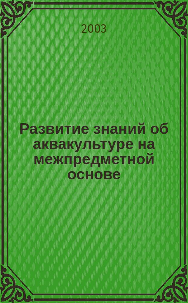 Развитие знаний об аквакультуре на межпредметной основе (основная школа) : автореф. дис. на соиск. учен. степ. к.п.н. : спец. 13.00.02