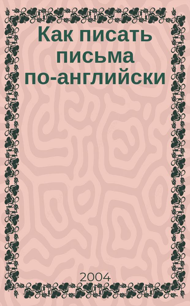 Как писать письма по-английски : пер. с англ.