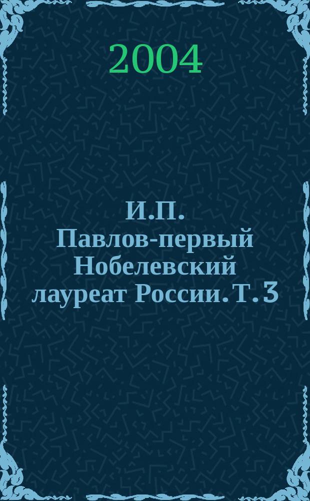И.П. Павлов-первый Нобелевский лауреат России. [Т.] 3 : Ученики и последователи Павлова