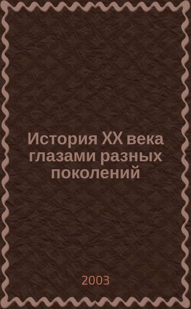История XX века глазами разных поколений : (опыт соц. проектирования) : воспоминания ветеранов Велик. Отеч. войны и размышления старшеклассников