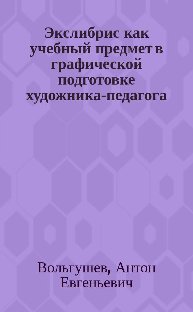 Экслибрис как учебный предмет в графической подготовке художника-педагога : автореф. дис. на соиск. учен. степ. к.п.н. : спец. 13.00.02