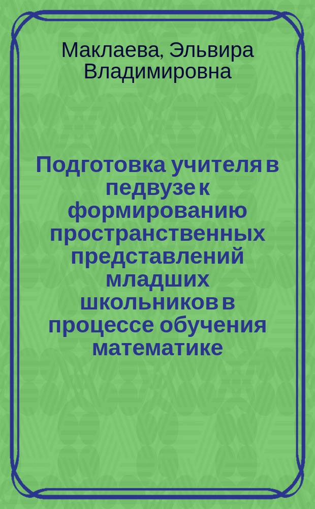 Подготовка учителя в педвузе к формированию пространственных представлений младших школьников в процессе обучения математике : автореф. дис. на соиск. учен. степ. к.п.н. : спец. 13.00.02