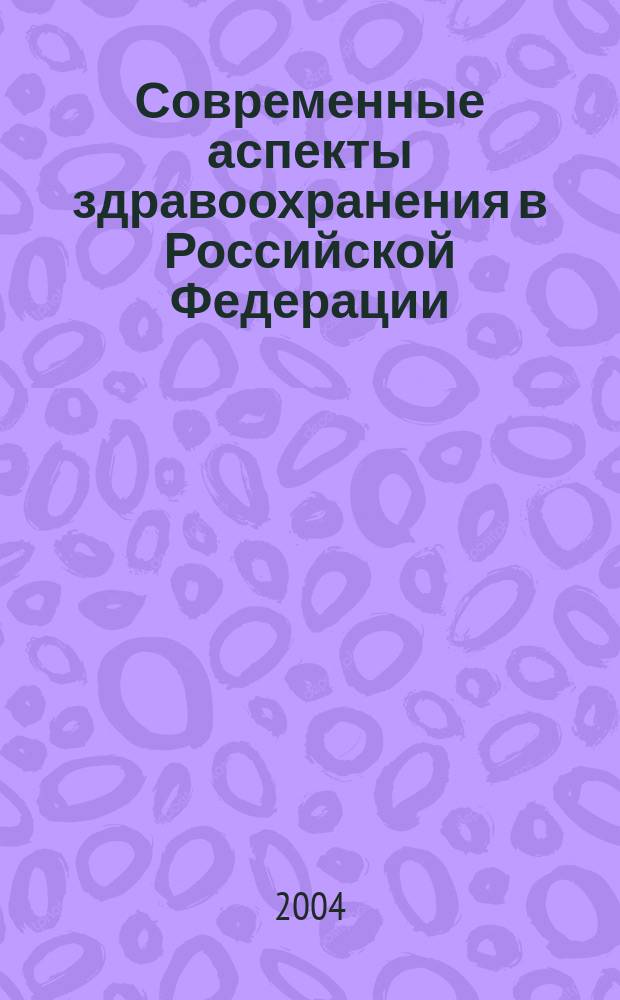 Современные аспекты здравоохранения в Российской Федерации (в системе подготовки специалистов по биомедицинской технике) : учеб. пособие для студентов вузов, обучающихся по направлению подгот. дипломир. специалистов 653900 "Биомед. техника" и направлению подгот. бакалавров и магистров 553400 "Биомед. инженерия"