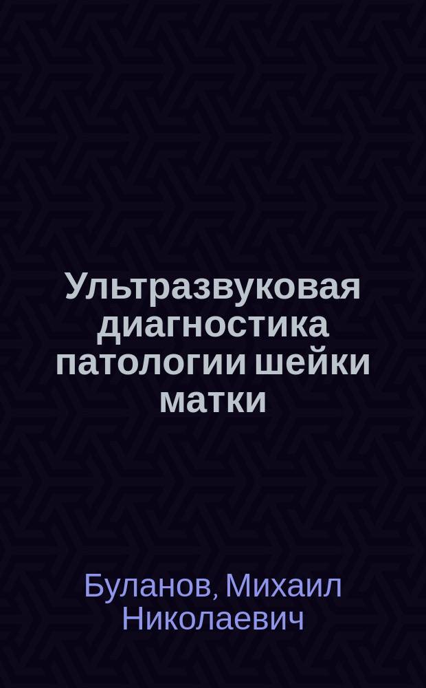 Ультразвуковая диагностика патологии шейки матки : автореф. дис. на соиск. учен. степ. д.мед. наук : Спец. (14.00.19)