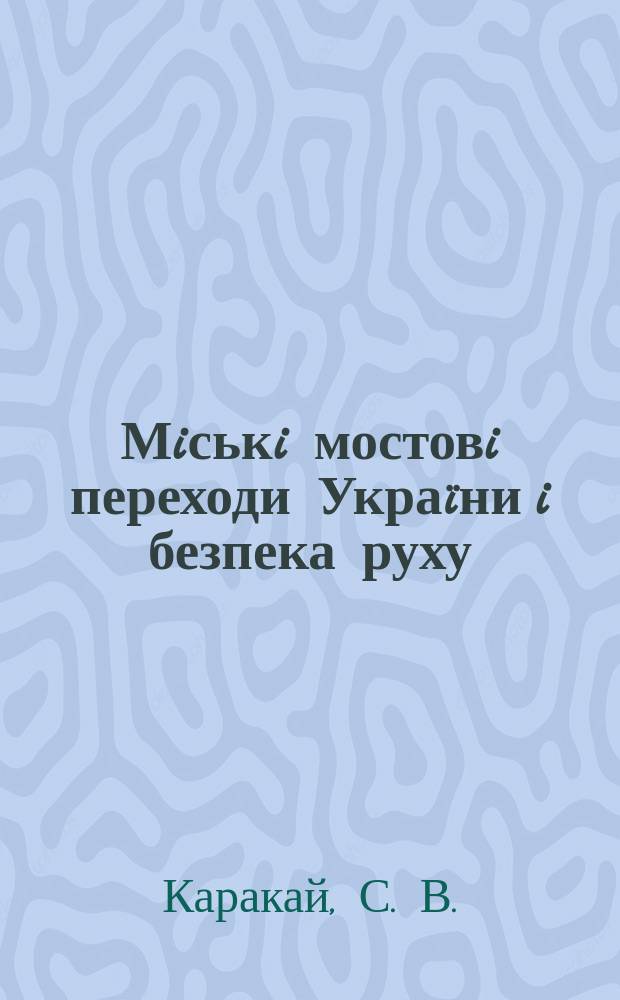 Мiськi мостовi переходи Украïни i безпека руху = Городские мостовые переходы Украины и безопасность движения