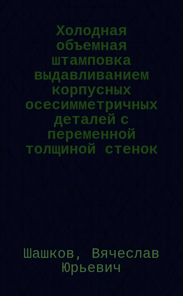 Холодная объемная штамповка выдавливанием корпусных осесимметричных деталей с переменной толщиной стенок : автореф. дис. на соиск. учен. степ. к.т.н. : Спец. (05.03.05)