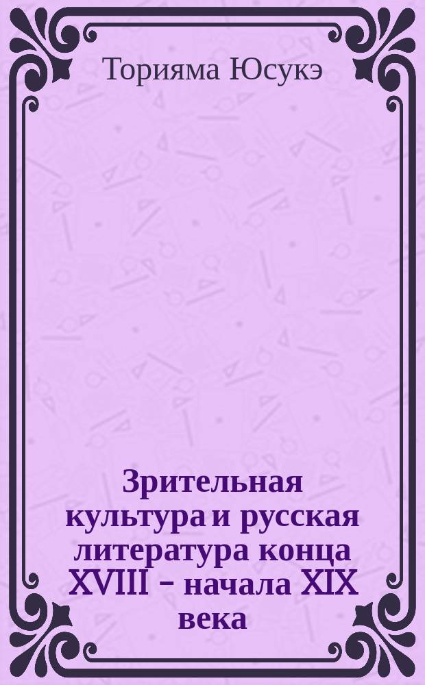 Зрительная культура и русская литература конца XVIII - начала XIX века : автореф. дис. на соиск. учен. степ. к.филол.н. : спец. 10.01.01