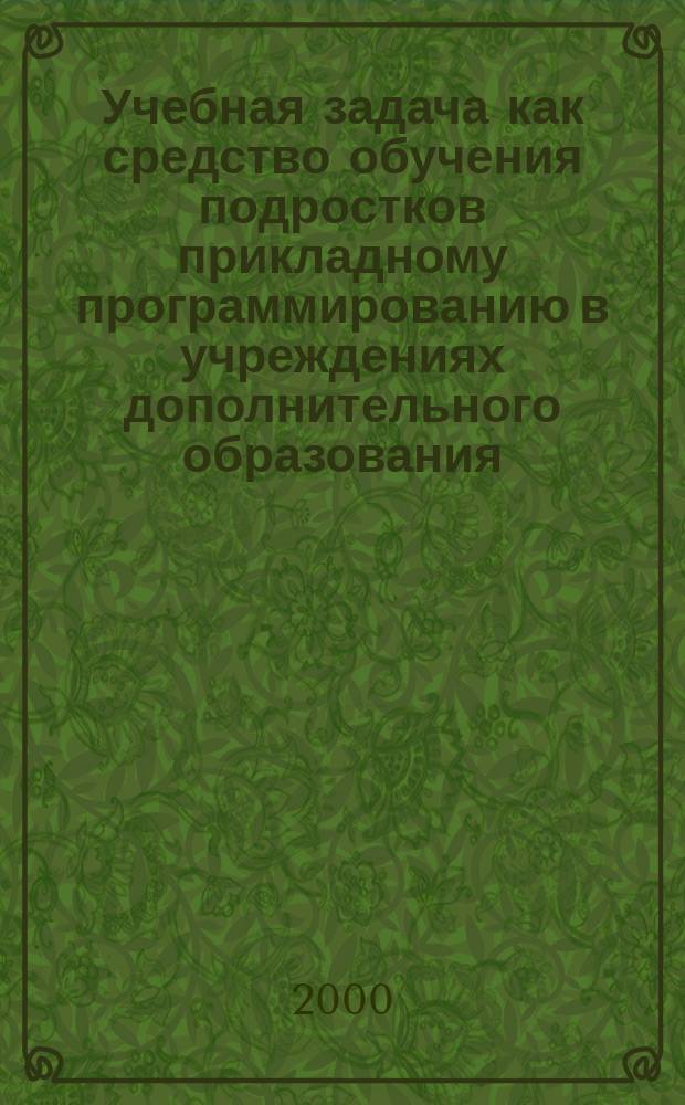 Учебная задача как средство обучения подростков прикладному программированию в учреждениях дополнительного образования : автореф. дис. на соиск. учен. степ. к.п.н. : спец. 13.00.02