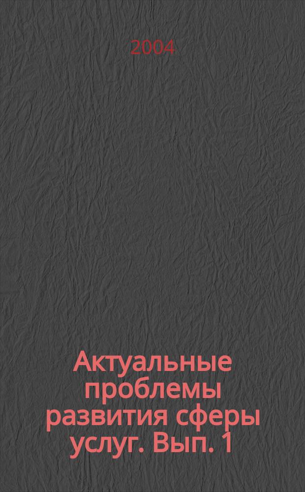 Актуальные проблемы развития сферы услуг. Вып. 1: сборник научных трудов