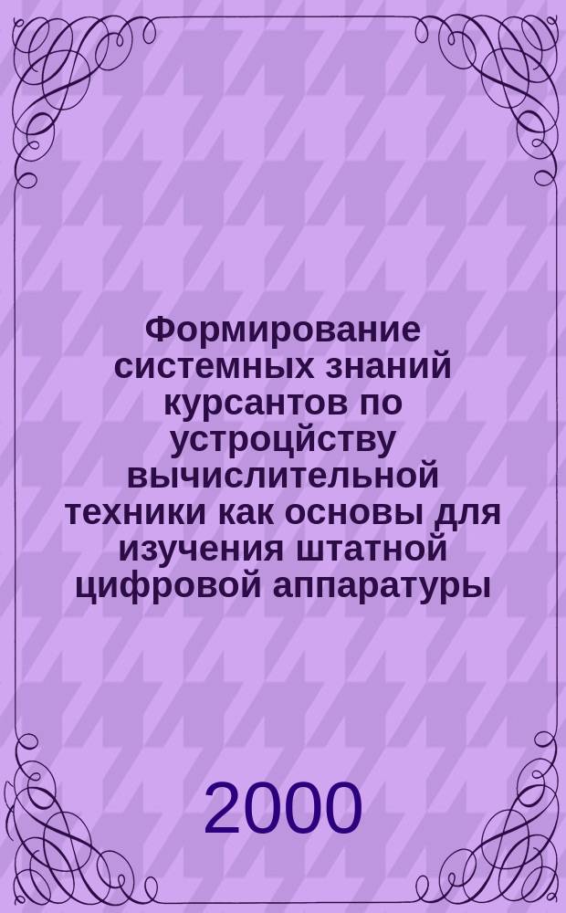 Формирование системных знаний курсантов по устроцйству вычислительной техники как основы для изучения штатной цифровой аппаратуры : автореф. дис. на соиск. учен. степ. к.п.н. : спец. 20.01.06