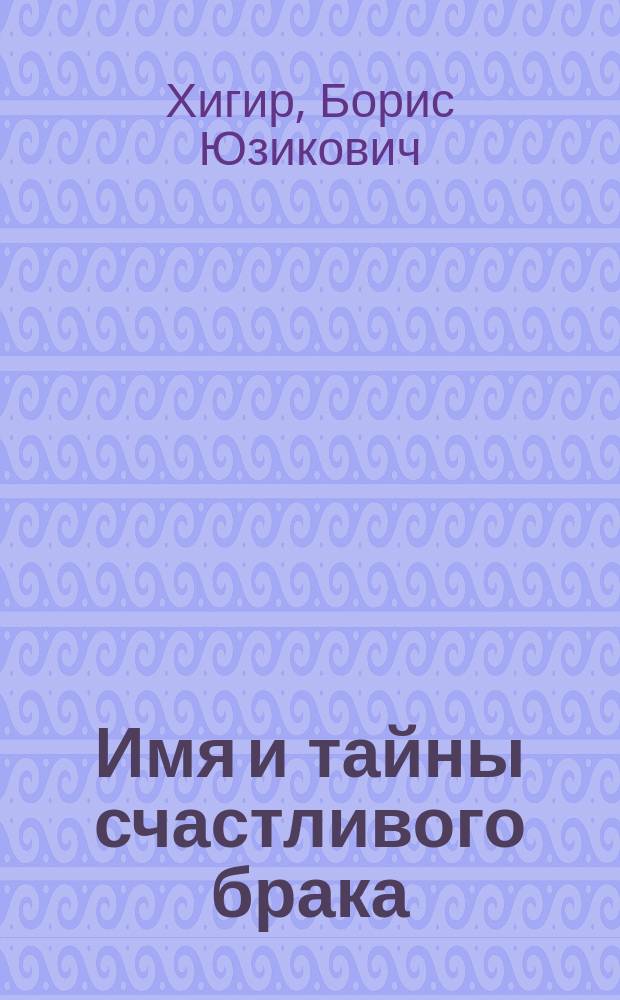 Имя и тайны счастливого брака : Б.Ю. Хигир