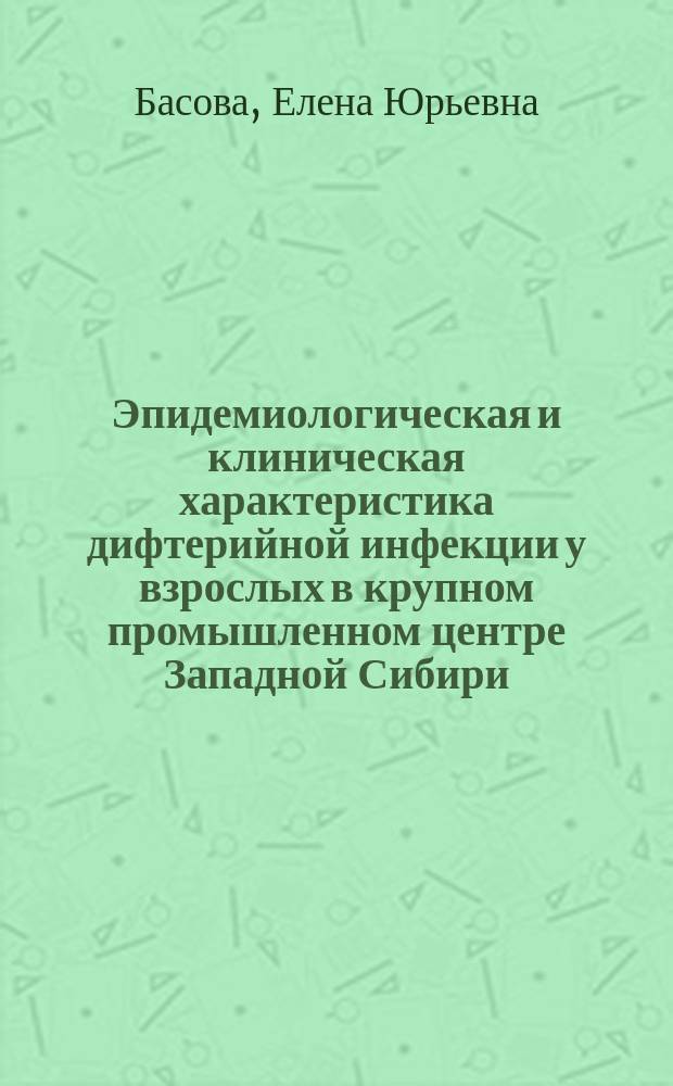 Эпидемиологическая и клиническая характеристика дифтерийной инфекции у взрослых в крупном промышленном центре Западной Сибири : автореф. дис. на соиск. учен. степ. к.м.н. : спец. 14.00.30 : спец. 14.00.10