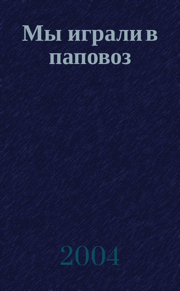 Мы играли в паповоз : для чтения взрослыми детям