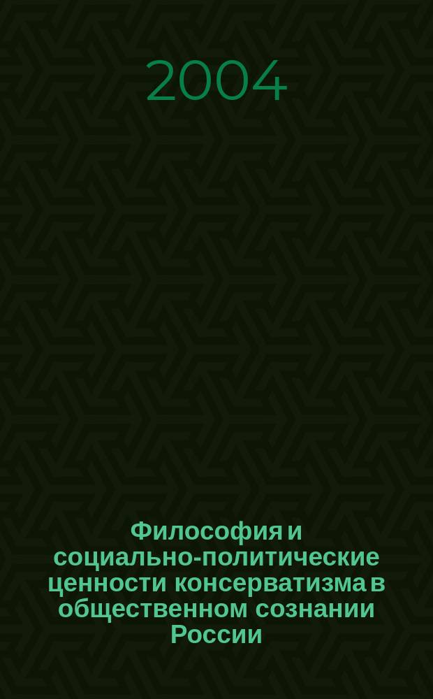 Философия и социально-политические ценности консерватизма в общественном сознании России (от истоков к современности). Вып. 1