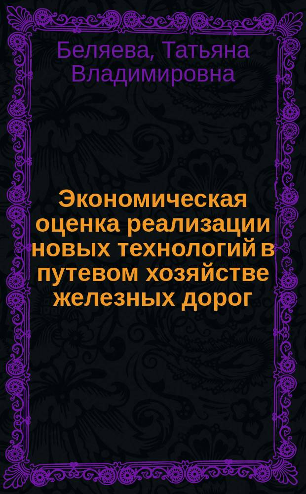 Экономическая оценка реализации новых технологий в путевом хозяйстве железных дорог : Автореф. дис. на соиск. учен. степ. к.э.н. : Спец. 08.00.05
