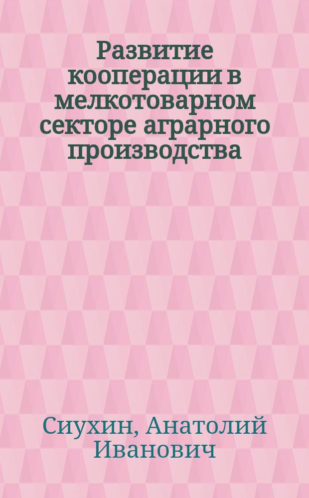 Развитие кооперации в мелкотоварном секторе аграрного производства : автореф. дис. на соиск. учен. степ. к.э.н. : спец. 08.00.05