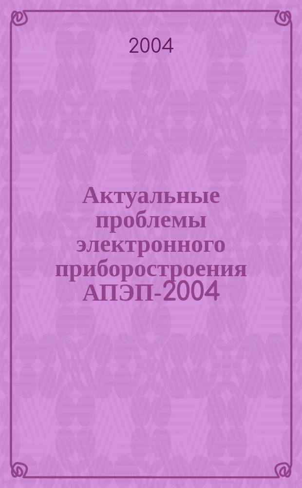 Актуальные проблемы электронного приборостроения АПЭП-2004 : материалы Междунар. науч.-техн. конф., 15-16 сент. 2004 г