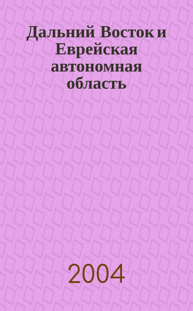 Дальний Восток и Еврейская автономная область: история, современность и перспективы развития : Материалы международ. науч.-практ. конф. 21 апр.-22 апр. 2004 г