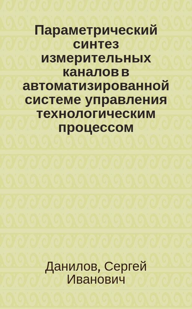 Параметрический синтез измерительных каналов в автоматизированной системе управления технологическим процессом : автореф. дис. на соиск. учен. степ. к.т.н. : спец. 05.11.16