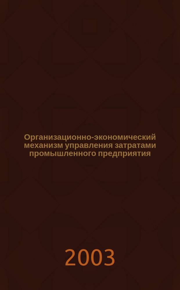 Организационно-экономический механизм управления затратами промышленного предприятия : Автореф. дис. на соиск. учен. степ. к.э.н. : Спец. 08.00.05
