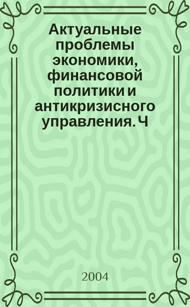 Актуальные проблемы экономики, финансовой политики и антикризисного управления. Ч. 2