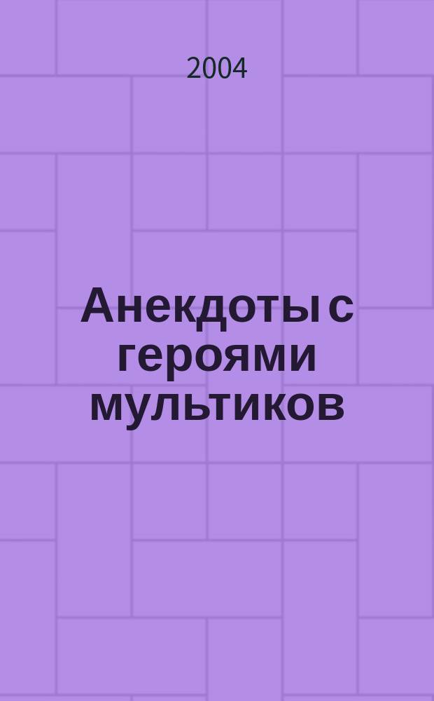 Анекдоты с героями мультиков : сборник : для мл. шк. возраста