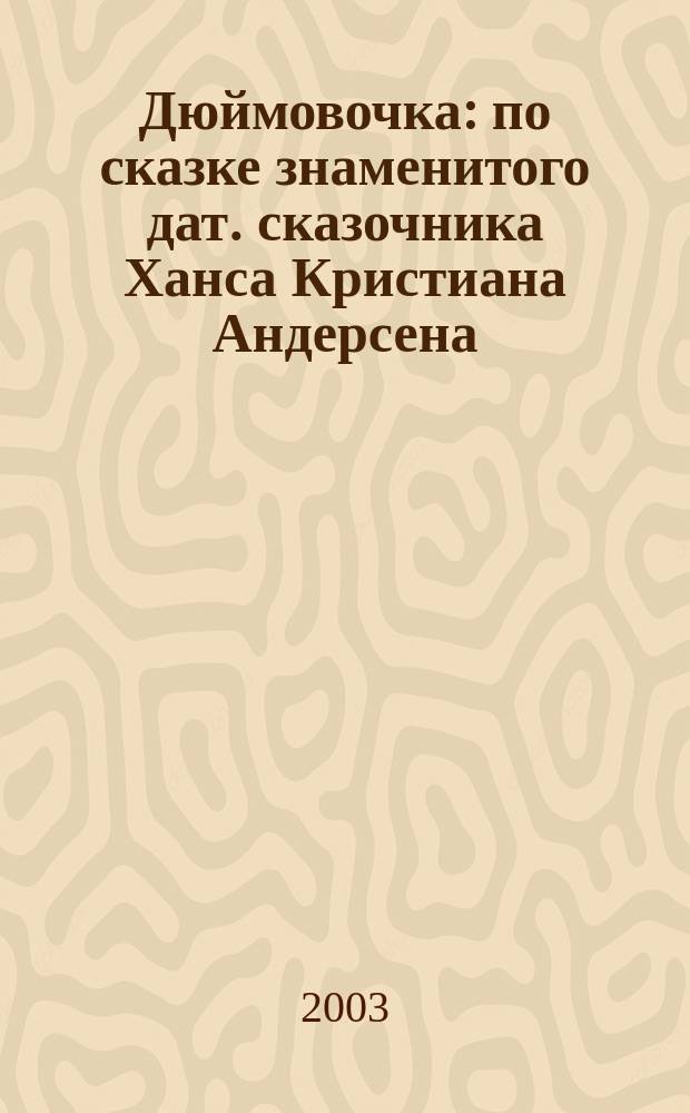 Дюймовочка : по сказке знаменитого дат. сказочника Ханса Кристиана Андерсена (1805-1875)