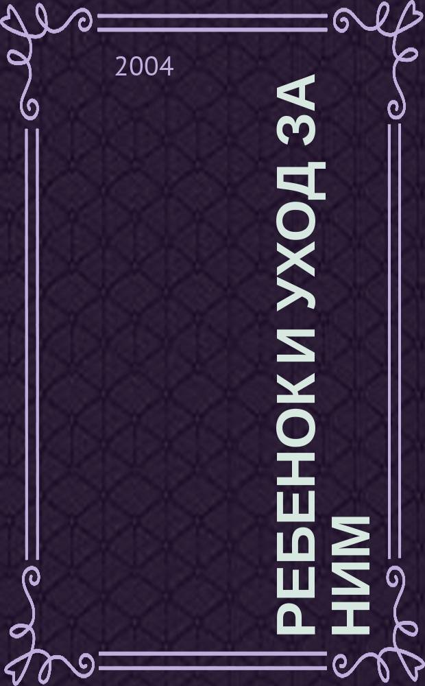 Ребенок и уход за ним : клас. основы дет. здоровья и счастья : самая попул. в мире кн. для молодых родителей