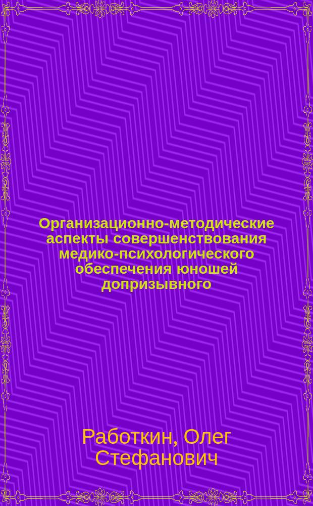 Организационно-методические аспекты совершенствования медико-психологического обеспечения юношей допризывного, призывного возрастов и военнослужащих, проходящих военную службу по призыву