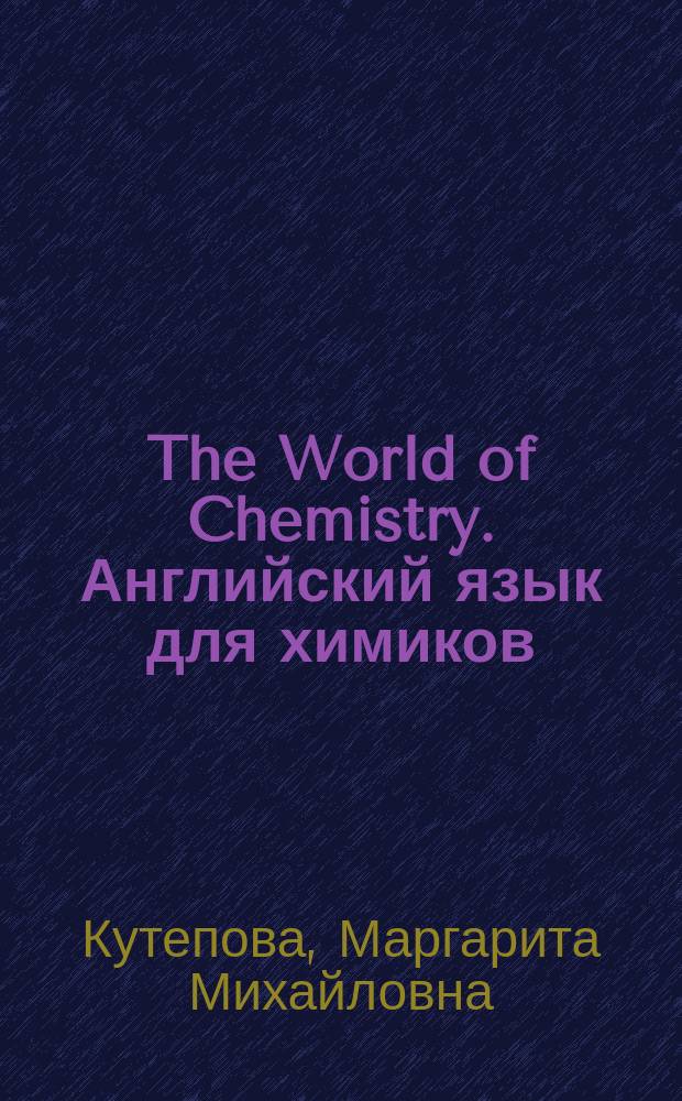 The World of Chemistry. Английский язык для химиков : учебник