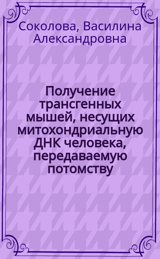 Получение трансгенных мышей, несущих митохондриальную ДНК человека, передаваемую потомству : автореф. дис. на соиск. учен. степ. к.б.н. : спец. 03.00.04