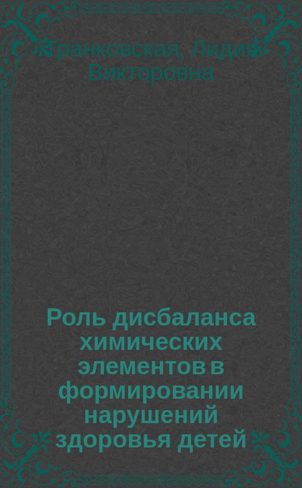 Роль дисбаланса химических элементов в формировании нарушений здоровья детей : автореф. дис. на соиск. учен. степ. д.м.н. : спец. 14.00.09; 14.00.07