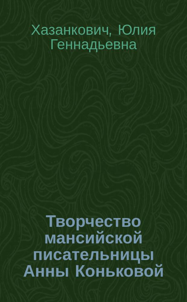 Творчество мансийской писательницы Анны Коньковой : учеб. пособие для студентов вузов региона специальности 021700- "Филология"