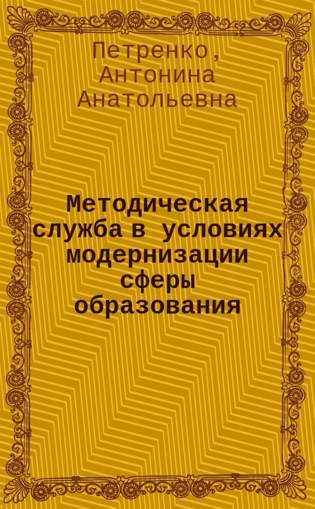 Методическая служба в условиях модернизации сферы образования: маркетинговый сервис и сетевая организация : методические рекомендации