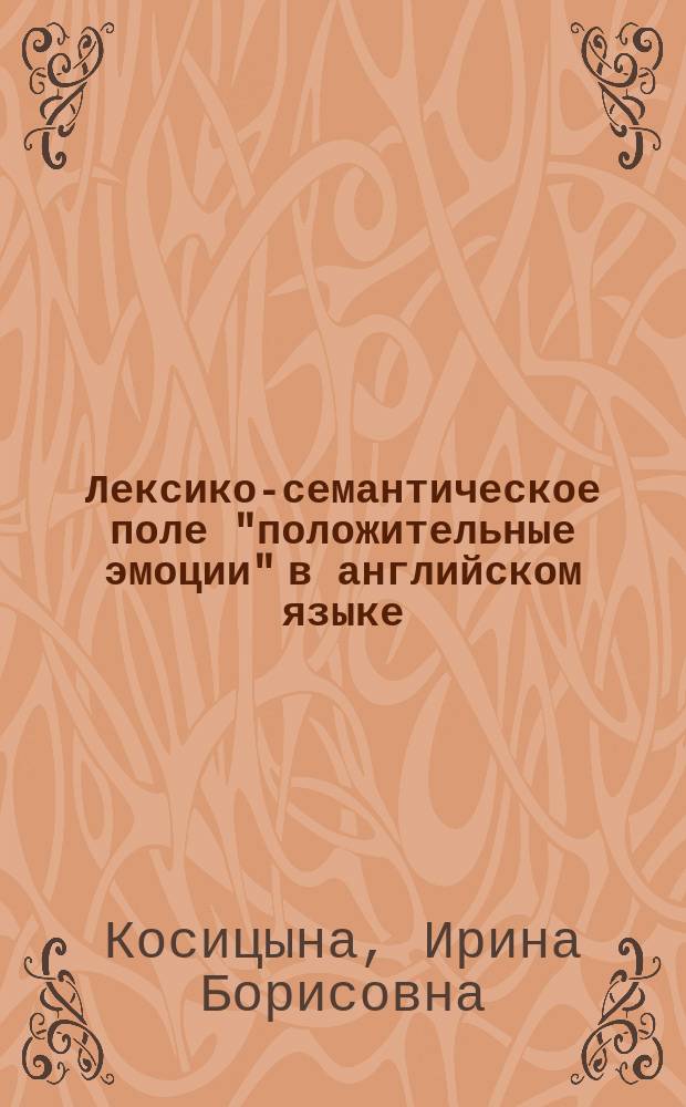 Лексико-семантическое поле "положительные эмоции" в английском языке : (текстоцентр. подход) : автореф. дис. на соиск. учен. степ. к.филол.н. : спец. 10.02.04