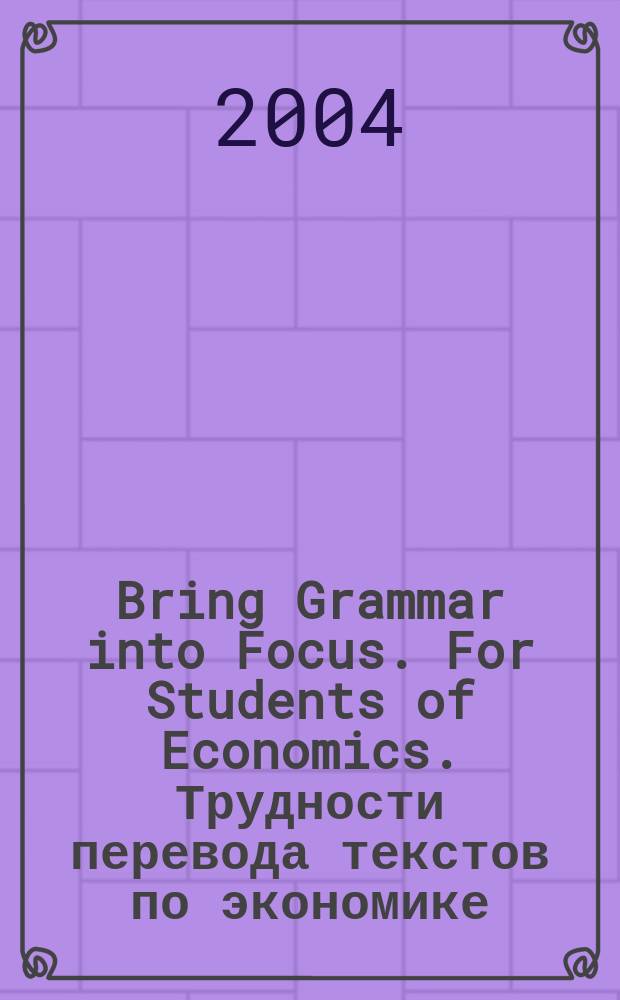 Bring Grammar into Focus. For Students of Economics. Трудности перевода текстов по экономике : учеб.-метод. пособие