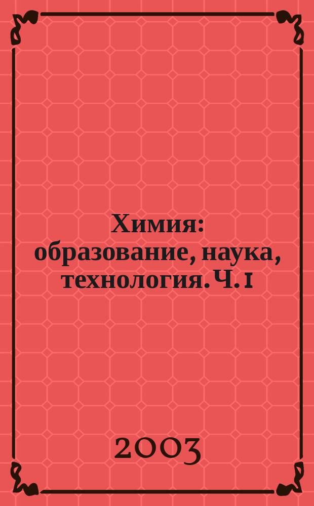 Химия: образование, наука, технология. Ч. 1