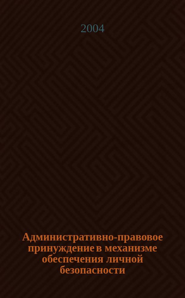 Административно-правовое принуждение в механизме обеспечения личной безопасности : монография