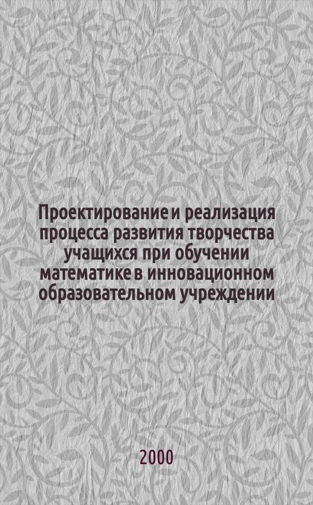 Проектирование и реализация процесса развития творчества учащихся при обучении математике в инновационном образовательном учреждении : автореф. дис. на соиск. учен. степ. к.п.н. : спец. 13.00.02