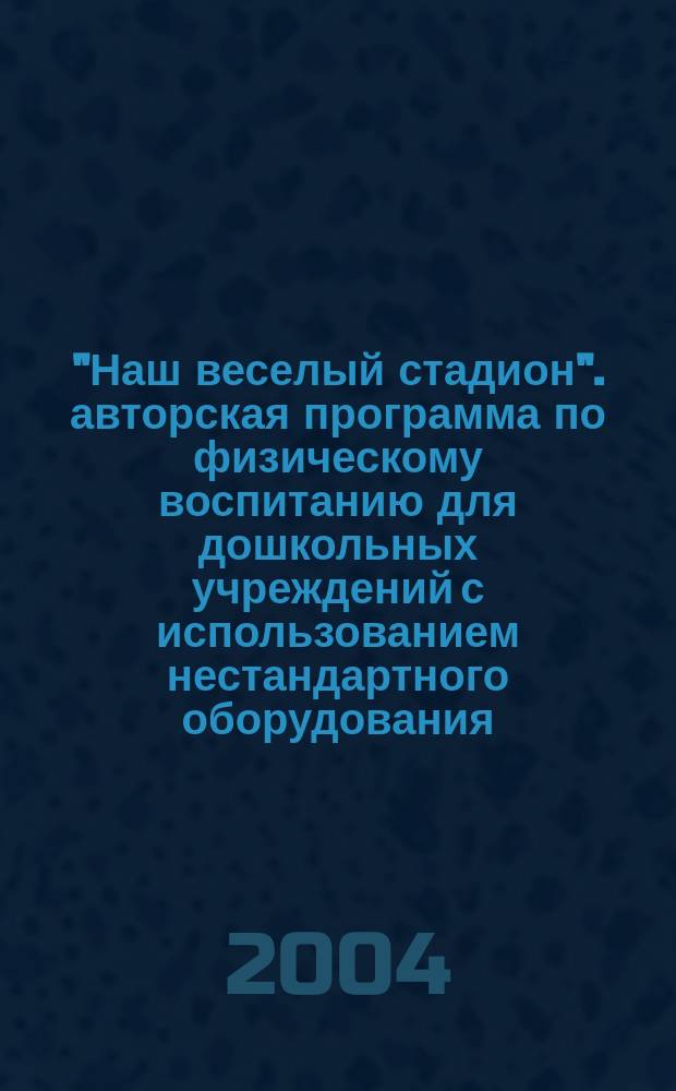 "Наш веселый стадион". авторская программа по физическому воспитанию для дошкольных учреждений с использованием нестандартного оборудования (из опыта работы ДОУ N 66 "Матрешка" г. Тольятти)