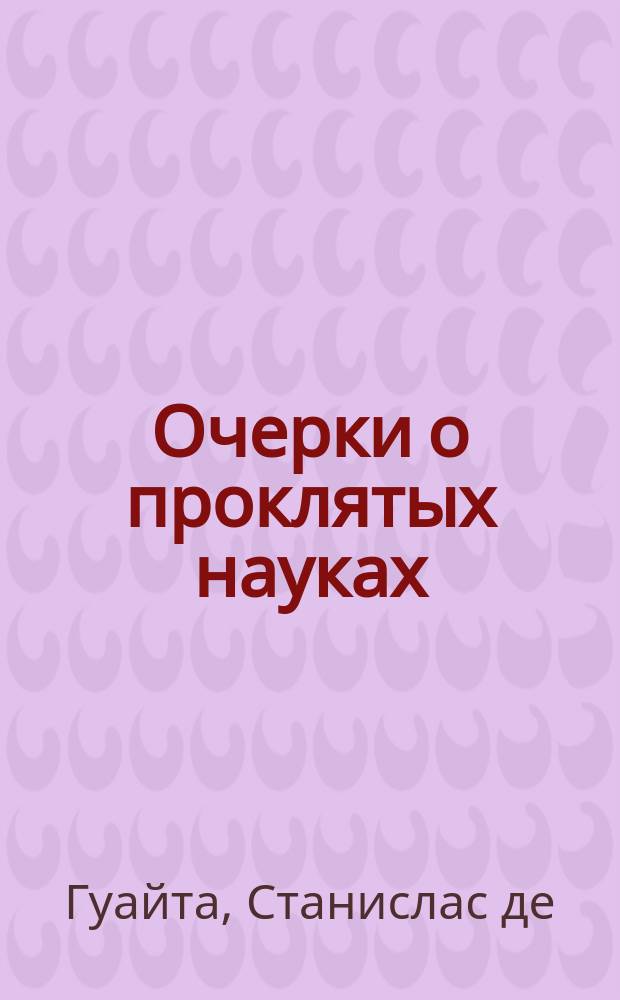 Очерки о проклятых науках = Essais de sciences maudites, У порога тайны = Au seuil du mystère; Змей Книги Бытия = Le serpent de la Genèse, Первый септенер = Premire septaine. Кн. 1, Храм Сатаны = Le temple de Satan. Т. 1 / Станислас де Гуайта; пер. с фр. Валерия Нугатова
