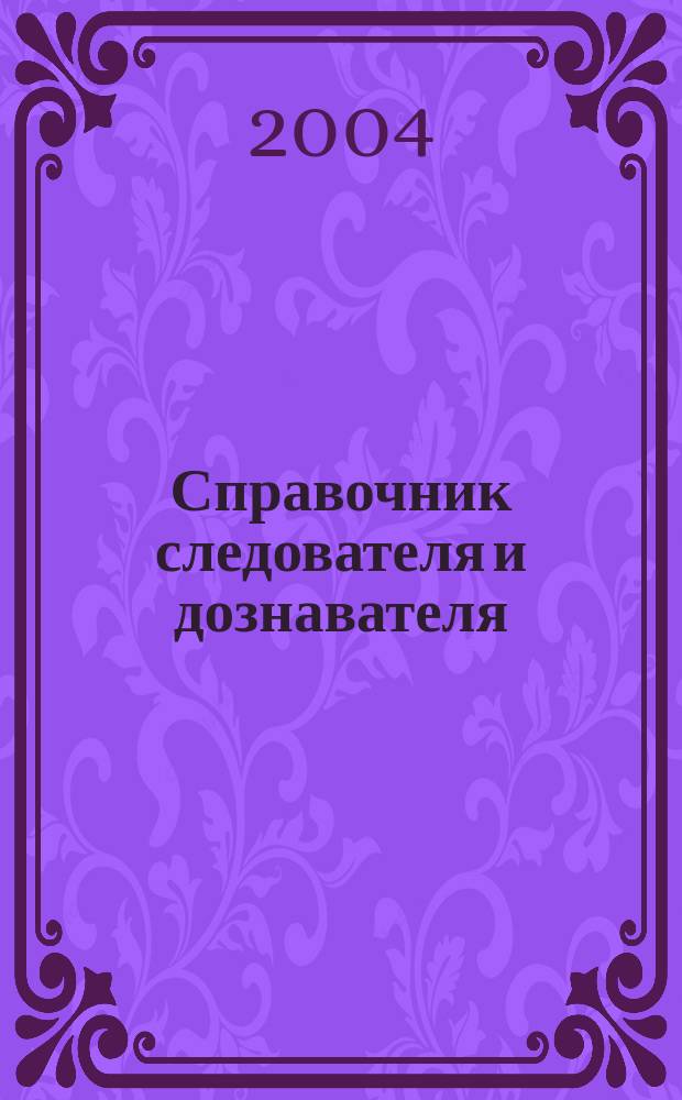 Справочник следователя и дознавателя : общ. условия деятельности следователя и дознавателя, орг. прокурор. надзора, оператив.-розыскная деятельность, органы следствия и дознания, заключение и содерж. под стражей и др.