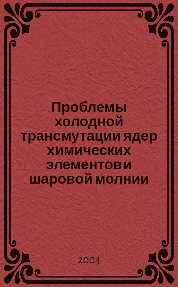 Проблемы холодной трансмутации ядер химических элементов и шаровой молнии = Problems of gold nuclear transmutation of chemical elements and ball lightning : материалы 11-й Рос. конф. по холод. трансмутации ядер хим. элементов и шаровой молнии, Дагомыс, Сочи, 28 сент. - 5 окт. 2003 г
